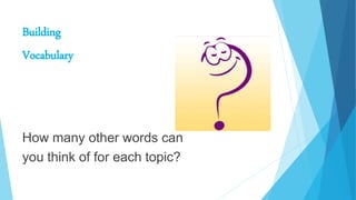 Building
Vocabulary
How many other words can
you think of for each topic?
 