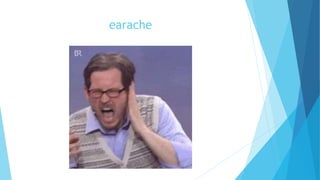 earache
 