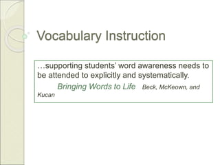 Vocabulary Instruction
…supporting students’ word awareness needs to
be attended to explicitly and systematically.
Bringing Words to Life Beck, McKeown, and
Kucan
 