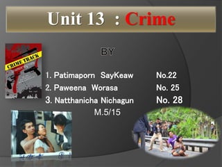 1. Patimaporn SayKeaw No.22
2. Paweena Worasa No. 25
3. Natthanicha Nichagun No. 28
Unit 13 : Crime
M.5/15
 