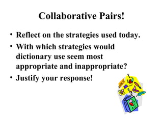 Collaborative Pairs! Reflect on the strategies used today. With which strategies would dictionary use seem most appropriate and inappropriate? Justify your response! 