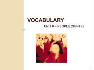 VOCABULARY
    UNIT 6 – PEOPLE (GENTE)




                              1
 