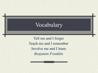 Vocabulary Tell me and I forget Teach me and I remember Involve me and I learn Benjamin Franklin 