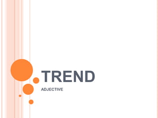TREND
ADJECTIVE

 