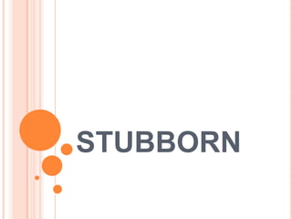 STUBBORN

 