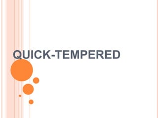 QUICK-TEMPERED

 