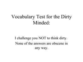 Vocabulary Test for the Dirty Minded: I challenge you NOT to think dirty.  None of the answers are obscene in any way. 