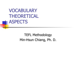 VOCABULARY THEORETICAL ASPECTS TEFL Methodology Min-Hsun Chiang, Ph. D. 