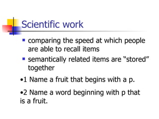 Scientific work comparing the speed at which people are able to recall items   semantically related items are “stored” together   1 Name a fruit that begins with a p. 2 Name a word beginning with p that  is a fruit. 