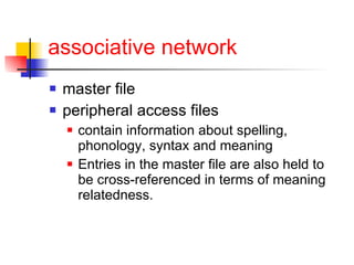 associative network master file peripheral access files contain information about spelling, phonology, syntax and meaning   Entries in the master file are also held to be cross-referenced in terms of meaning relatedness. 