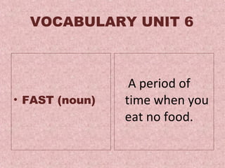 VOCABULARY UNIT 6 FAST (noun)   A period of time when you eat no food .  