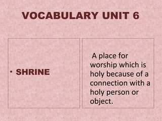 VOCABULARY UNIT 6 SHRINE   A place for worship which is holy because of a connection with a holy person or object .  