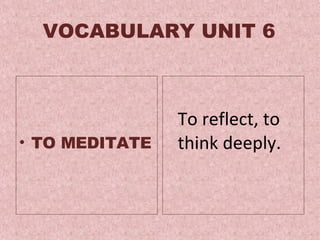 VOCABULARY  UNIT 6 TO MEDITATE To  reflect, to think deeply.  