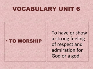 VOCABULARY UNIT 6 TO WORSHIP To  have or show a strong feeling of respect and admiration for God or a god .  