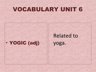 VOCABULARY UNIT 6 YOGIC (adj) Related to yoga.  