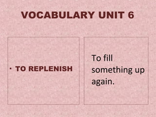 VOCABULARY UNIT 6 TO REPLENISH To  fill something up again .  