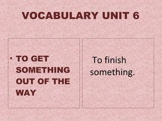 VOCABULARY UNIT 6 TO GET SOMETHING OUT OF THE WAY   To finish something.  