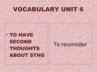 VOCABULARY UNIT 6 TO HAVE SECOND THOUGHTS ABOUT STHG To reconsider  