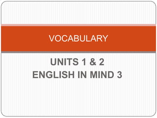UNITS 1 & 2
ENGLISH IN MIND 3
VOCABULARY
 