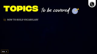 4
Slide
1) HOW TO BUILD VOCABULARY
to be covered
 