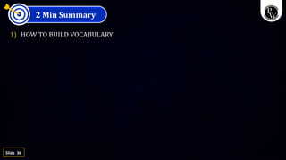 36
Slide
2 Min Summary
1) HOW TO BUILD VOCABULARY
 