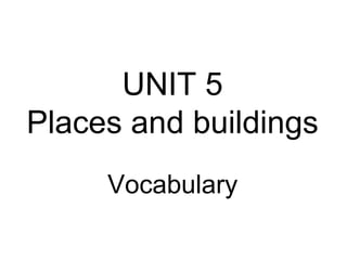 UNIT 5
Places and buildings
     Vocabulary
 