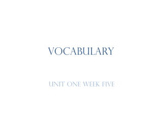 VOCABULARY
UNIT ONE WEEK FIVE
 