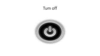 Tum off
 