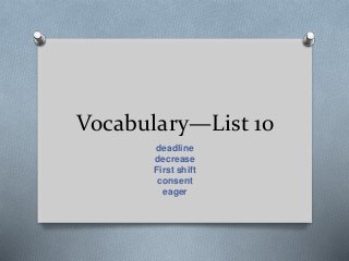 Vocabulary—List 10
deadline
decrease
First shift
consent
eager
 