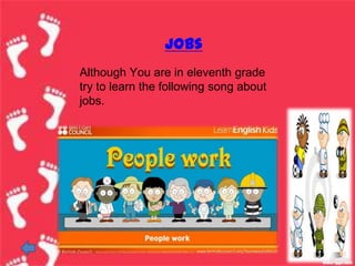 jobs
Although You are in eleventh grade
try to learn the following song about
jobs.
 