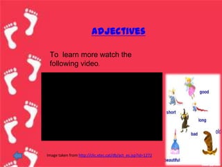 adjectives

 To learn more watch the
 following video.




Image taken from http://clic.xtec.cat/db/act_es.jsp?id=1272
 