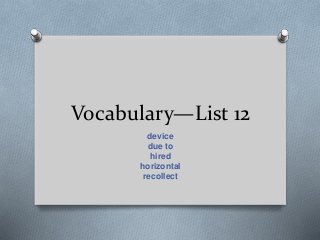 Vocabulary—List 12
device
due to
hired
horizontal
recollect
 