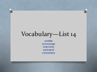 Vocabulary—List 14
enable
encourage
interview
awkward
customary
 