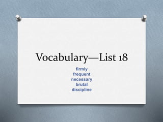 Vocabulary—List 18
firmly
frequent
necessary
brutal
discipline
 