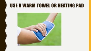 USE A WARM TOWEL OR HEATING PAD
 
