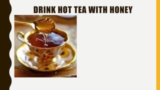 DRINK HOT TEA WITH HONEY
 