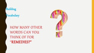 HOW MANY OTHER
WORDS CAN YOU
THINK OF FOR
“REMEDIES?”
Building
Vocabulary
 