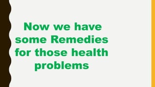 Now we have
some Remedies
for those health
problems
 