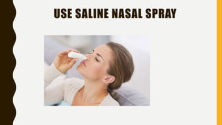USE SALINE NASAL SPRAY
 