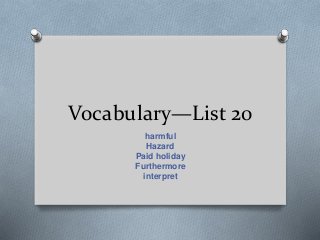 Vocabulary—List 20
harmful
Hazard
Paid holiday
Furthermore
interpret
 
