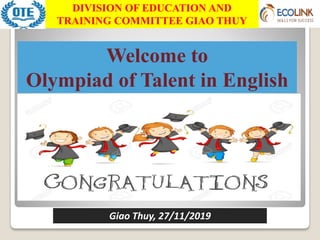 Giao Thuy, 27/11/2019
Welcome to
Olympiad of Talent in English
DIVISION OF EDUCATION AND
TRAINING COMMITTEE GIAO THUY
 