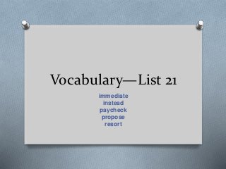 Vocabulary—List 21
immediate
instead
paycheck
propose
resort
 