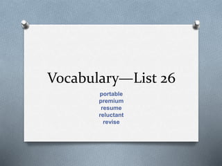 Vocabulary—List 26
portable
premium
resume
reluctant
revise
 