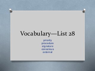 Vocabulary—List 28
priority
procedure
signature
conscious
external
 
