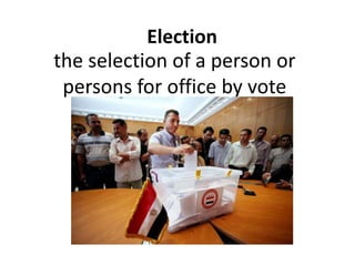 the selection of a person or
persons for office by vote
Election
 