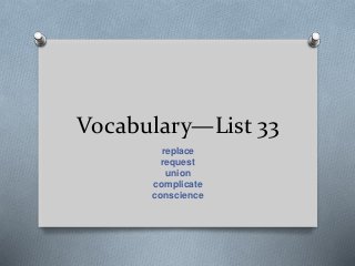 Vocabulary—List 33
replace
request
union
complicate
conscience
 