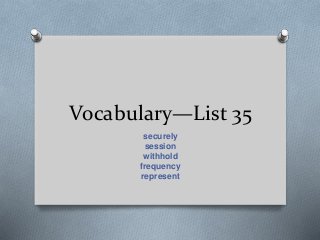 Vocabulary—List 35
securely
session
withhold
frequency
represent
 
