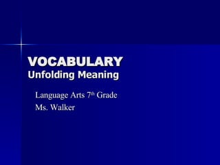 VOCABULARY Unfolding Meaning Language Arts 7 th  Grade Ms. Walker 