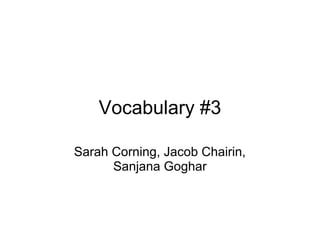 Vocabulary #3
Sarah Corning, Jacob Chairin,
Sanjana Goghar
 