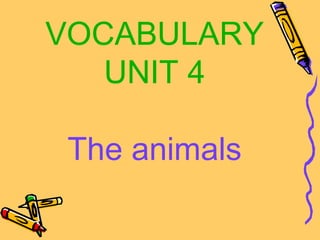 VOCABULARY
   UNIT 4

 The animals
 